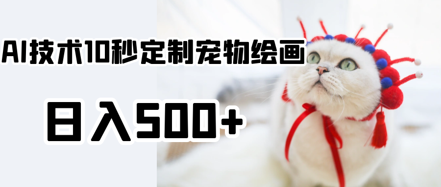使用AI技术10秒定制宠物绘画，日入500+-阿灿说钱