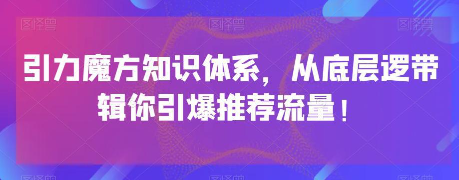 图片[1]-引力魔方知识体系，从底层逻‮带辑‬你引爆‮荐推‬流量！-阿灿说钱