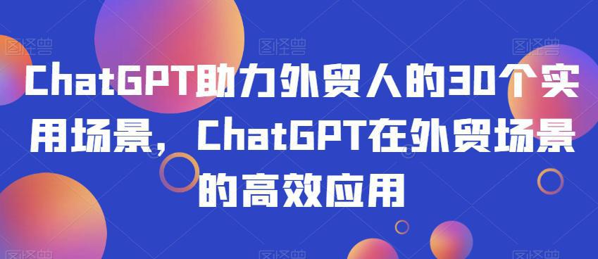 图片[1]-CHATGPT助力外贸人的30个实用场景，CHATGPT在外贸工作场景的高效应用-阿灿说钱