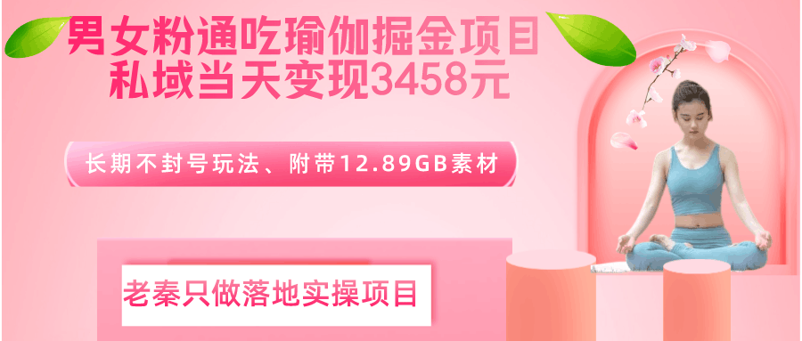 男女粉通吃瑜伽掘金项目、私域当天变现3458元、长期不封号玩法、附带12.89GB素材-阿灿说钱