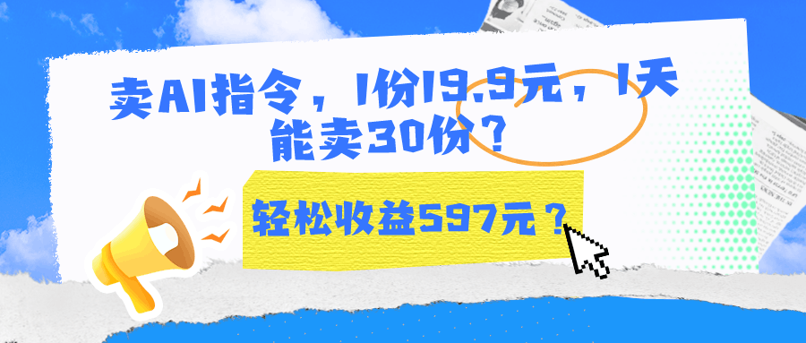 卖AI指令，1份19.9元，1天能卖30份？轻松收益597元？-阿灿说钱