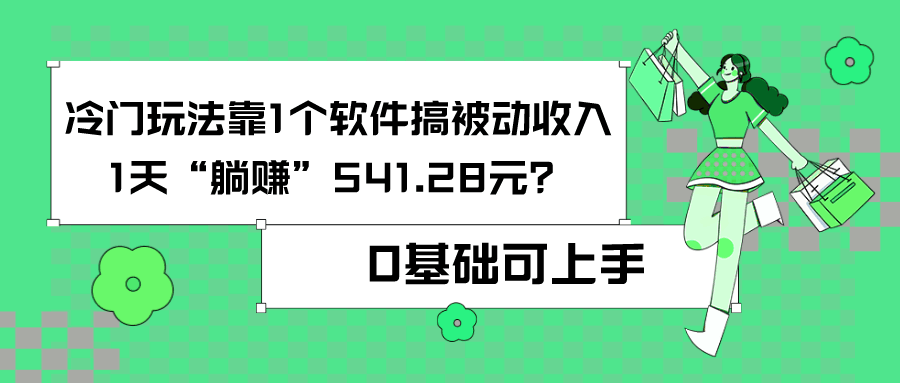 0基础可上手，冷门玩法靠1个软件搞被动收入，1天“躺赚”541.28元？-阿灿说钱