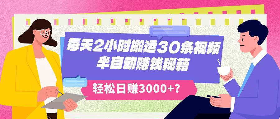 每天2小时搬运30条视频，半自动赚钱秘籍，轻松日赚3000+？-阿灿说钱