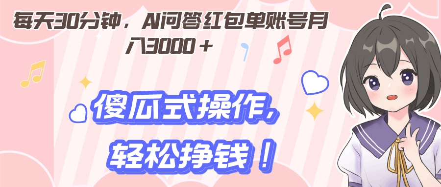 每天30分钟，AI问答红包单账号月入3000+,傻瓜式操作，轻松挣钱！-阿灿说钱