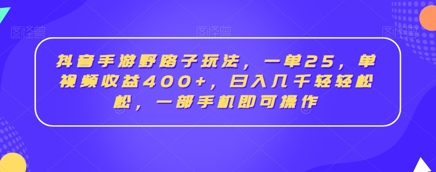 抖音手游野路子玩法，一单25，单视频收益400 ，日入几千轻轻松松，一部手机即可操作【揭秘】