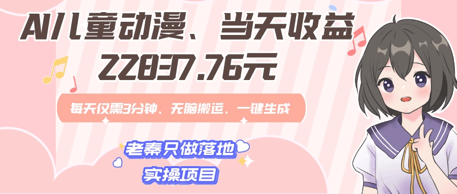 AI儿童动漫、当天收益22837.76元？每天仅需3分钟、无脑搬运、一键生成-阿灿说钱