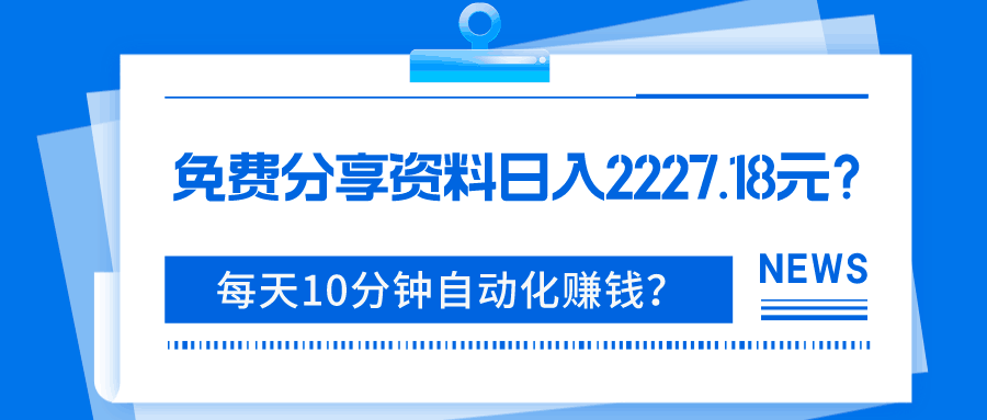 免费分享资料日入2227.18元？每天10分钟自动化赚钱？-阿灿说钱