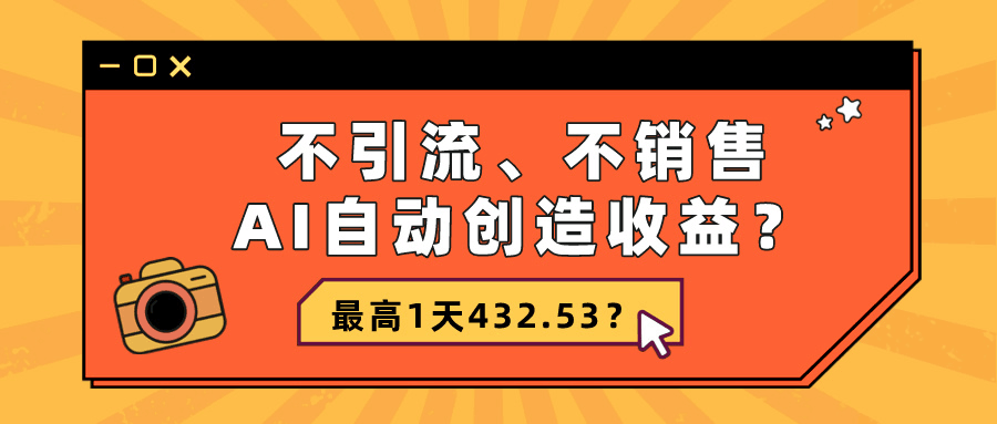 不引流、不销售，AI自动创造收益？最高1天432.53？