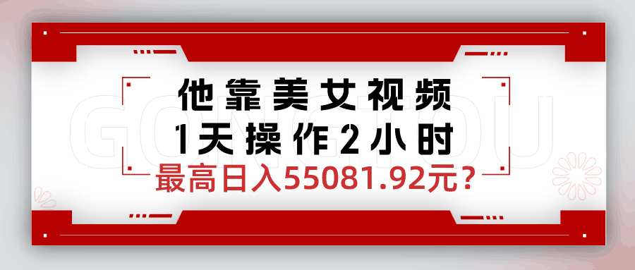 他靠美女视频，1天操作2小时，最高日入55081.92元？