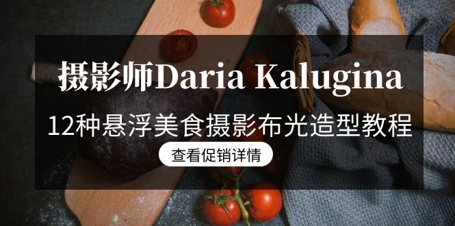 图片[1]-摄影师Daria Kalugina 12种悬浮美食摄影布光造型教程-21节课-中文字幕-淘金部落