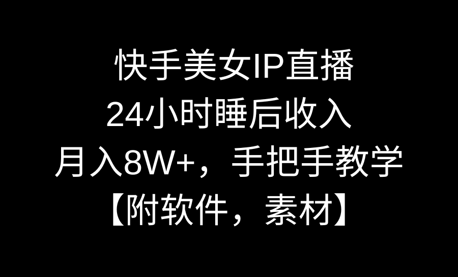 图片[1]-快手美女IP直播，24小时睡后被动收入，月入8W+，手把手教学【附软件，素材】-阿灿说钱