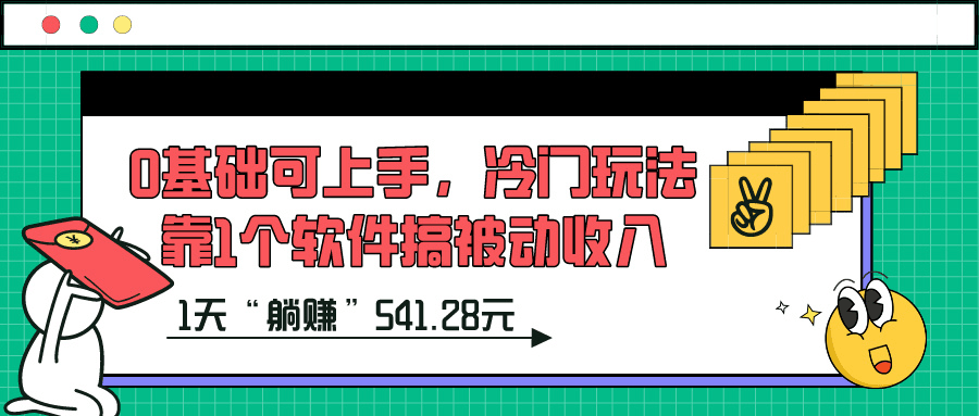 0基础可上手，冷门玩法靠1个软件搞被动收入，1天“躺赚”541.28元？-阿灿说钱