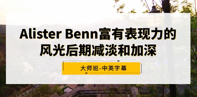 图片[1]-Alister Benn富有表现力的风光后期减淡和加深大师班-中英字幕-阿灿说钱