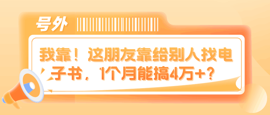 我靠！这朋友靠给别人找电子书，1个月能搞4万+？-阿灿说钱