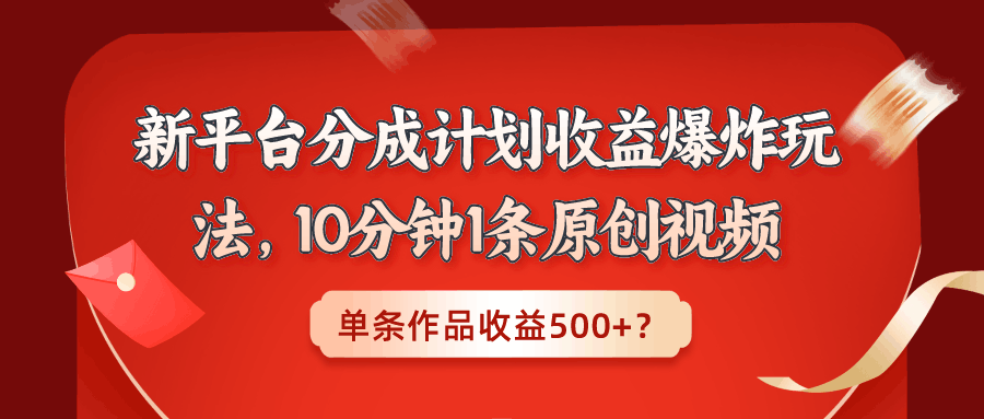 新平台分成计划收益爆炸玩法，10分钟1条原创视频，单条作品收益500+？-阿灿说钱