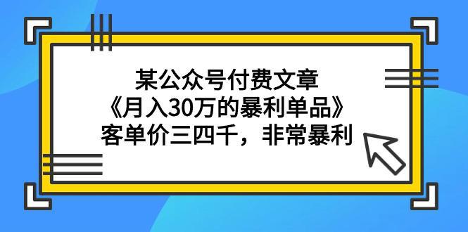 图片[1]-某公众号付费文章《月入30万的暴利单品》客单价三四千，非常暴利-阿灿说钱