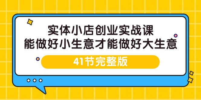 图片[1]-实体开小店创业实战课，能做好小生意才能做好大生意-41节完整版-阿灿说钱