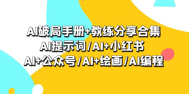 图片[1]-AI破局手册+教练分享合集：AI提示词/AI+小红书 /AI+公众号/AI+绘画/AI编程-阿灿说钱