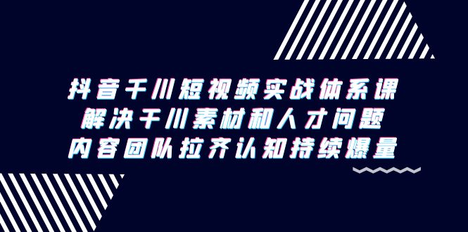 图片[1]-抖音千川短视频实战体系课，解决干川素材和人才问题，内容团队拉齐认知…-阿灿说钱