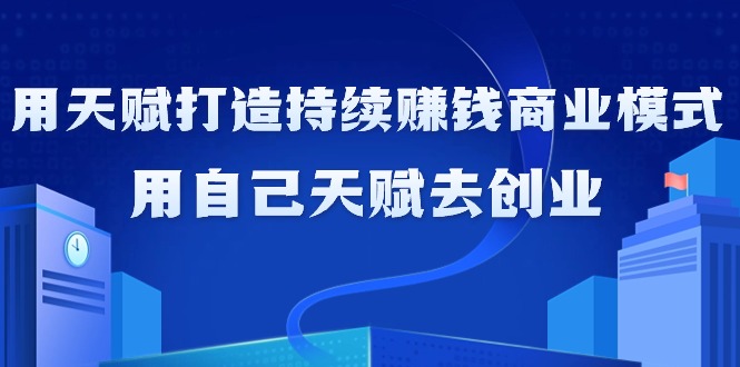 图片[1]-利用天赋打造持续赚钱商业模式，用自己天赋去创业（21节课无水印）-阿灿说钱