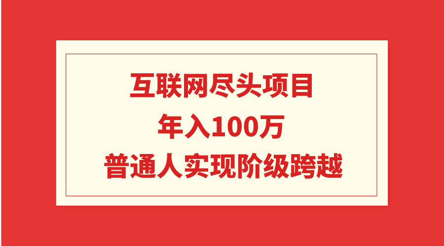 图片[1]-互联网尽头项目：年入100W，普通人实现阶级跨越-阿灿说钱