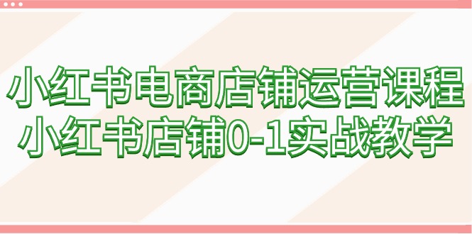 图片[1]-小红书电商店铺运营课程，小红书店铺0-1实战教学（60节课）-阿灿说钱