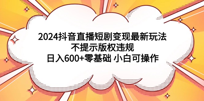 图片[1]-2024抖音直播短剧变现最新玩法，不提示版权违规 日入600+零基础 小白可操作-阿灿说钱