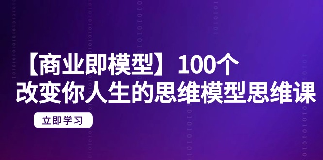 图片[1]-【商业即模型】100个-改变你人生的思维模型思维课-20节-无水印-阿灿说钱