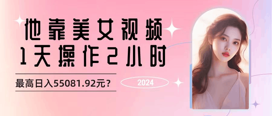 靠美女视频，1天操作2小时，最高日入55081.92元？-阿灿说钱