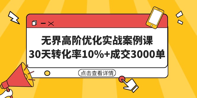 图片[1]-无界高阶优化实战案例课，30天转化率10%+成交3000单（8节课）-阿灿说钱