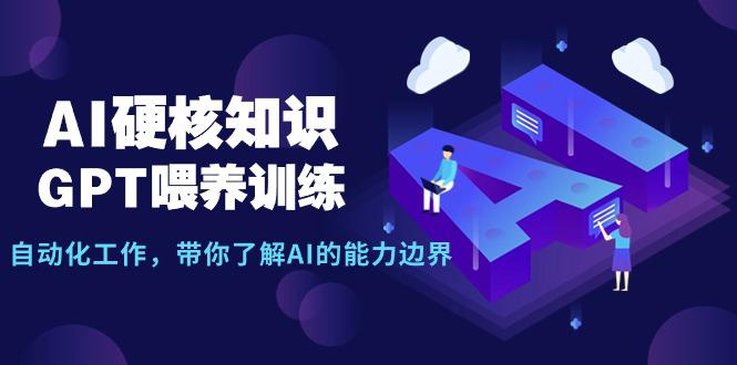 图片[1]-AI硬核知识-GPT喂养训练，自动化工作，带你了解AI的能力边界（10节课）-阿灿说钱