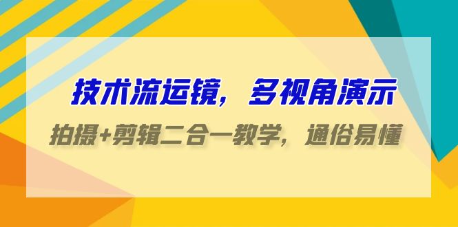 图片[1]-技术流-运镜，多视角演示，拍摄+剪辑二合一教学，通俗易懂（70节课）-阿灿说钱