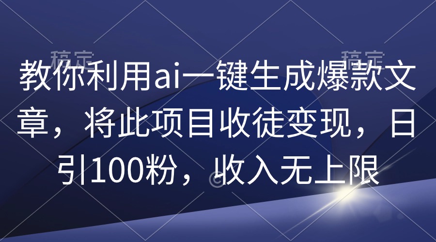 图片[1]-教你利用ai一键生成爆款文章，将此项目收徒变现，日引100粉，收入无上限-阿灿说钱