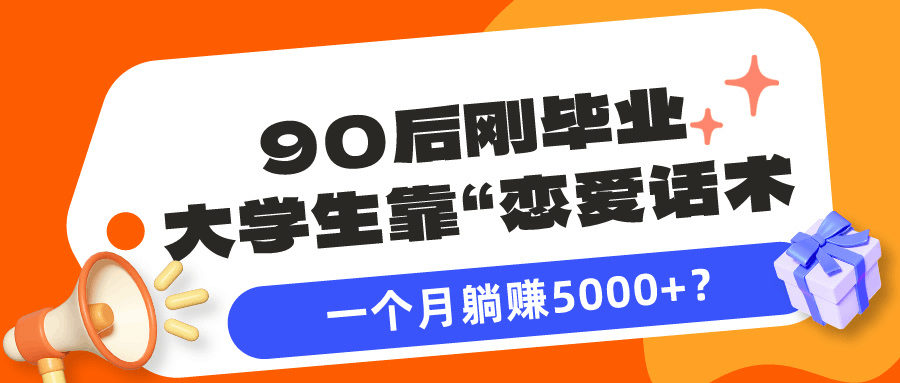 90后刚毕业大学生靠“恋爱话术”，一个月躺赚5000+？-阿灿说钱