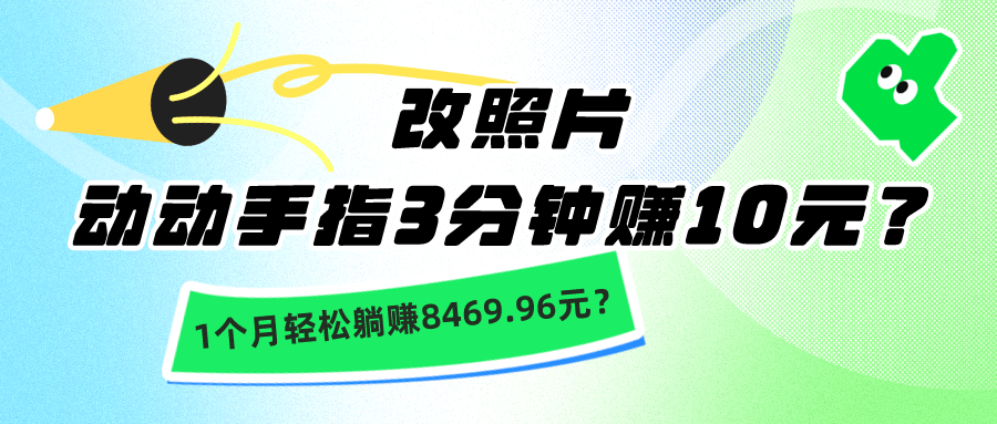 动动手指3分钟赚10元？改照片1个月轻松躺赚8469.96元？-阿灿说钱