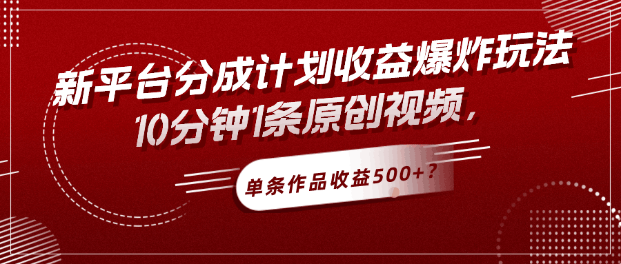 新平台分成计划收益爆炸玩法，10分钟1条原创视频，单条作品收益500+？-阿灿说钱