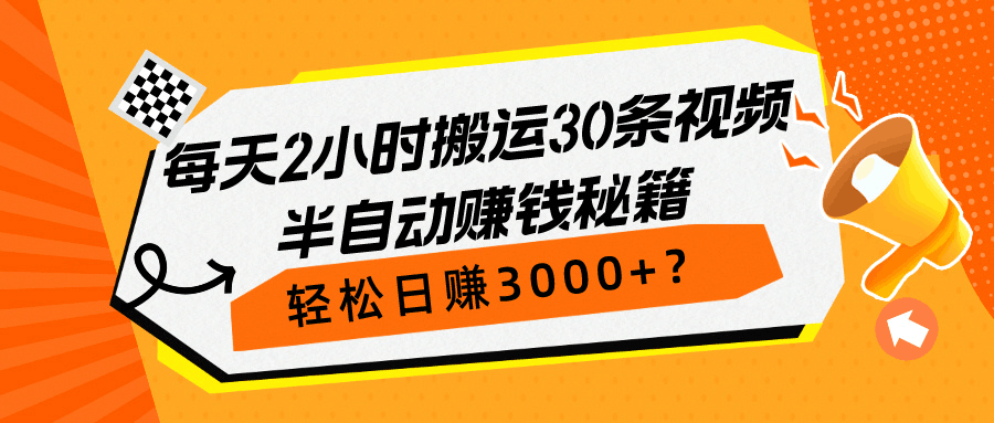 每天2小时搬运30条视频，半自动赚钱秘籍，轻松日赚3000+？-阿灿说钱