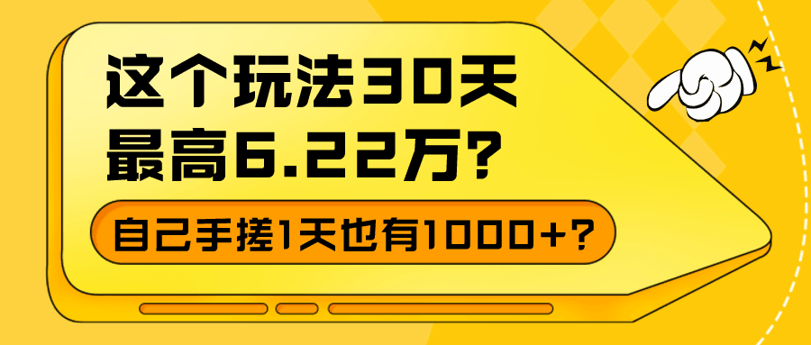 这个玩法30天最高6.22万？自己手搓1天也有1000+？-阿灿说钱