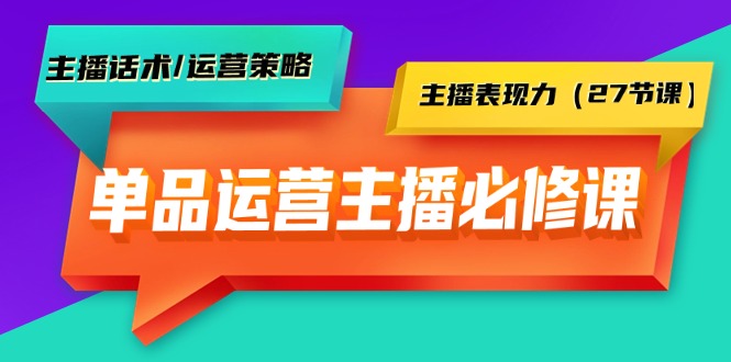 图片[1]-单品运营实操主播必修课：主播话术/运营策略/主播表现力（27节课）-阿灿说钱