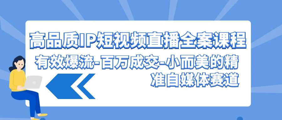 图片[1]-高品质 IP短视频直播-全案课程，有效爆流-百万成交-小而美的精准自媒体赛道-阿灿说钱