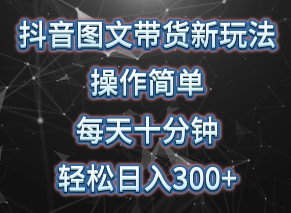 抖音图文带货新策略， 简单操作，每天10分钟，轻松日入300 ，可矩阵操作【揭秘】