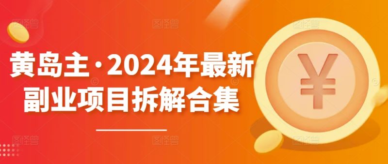 黄岛主·2024年最新副业项目拆解合集【无水印】 -1