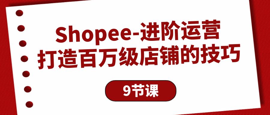 图片[1]-Shopee-进阶运营：打造百万级店铺的技巧-阿灿说钱