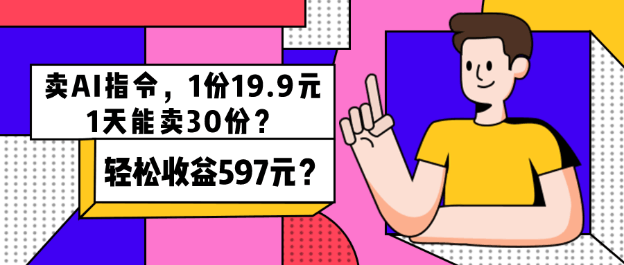 卖AI指令，1份19.9元，1天能卖30份？轻松收益597元？-阿灿说钱