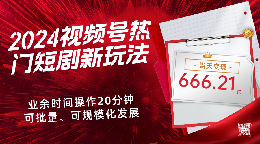 2024视频号热门短剧新玩法，每天仅20分钟、当天变现666.21元、可矩阵操作-淘淘副业