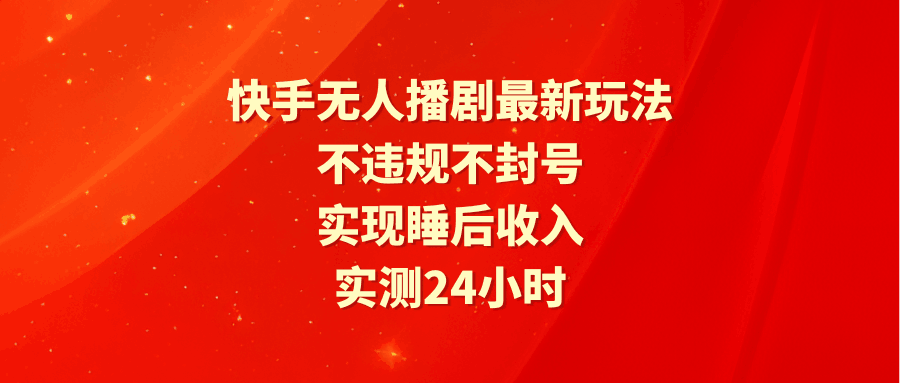 图片[1]-快手无人播剧最新玩法，实测24小时不违规不封号，实现睡后收入-阿灿说钱