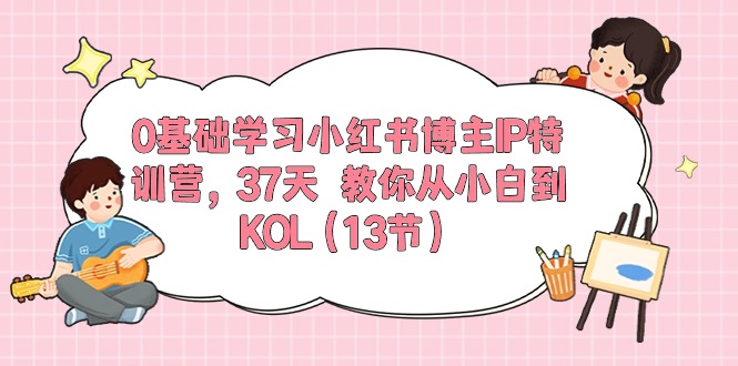 0基础学习小红书博主IP特训营，37天 教你从小白到KOL（13节）_抖汇吧