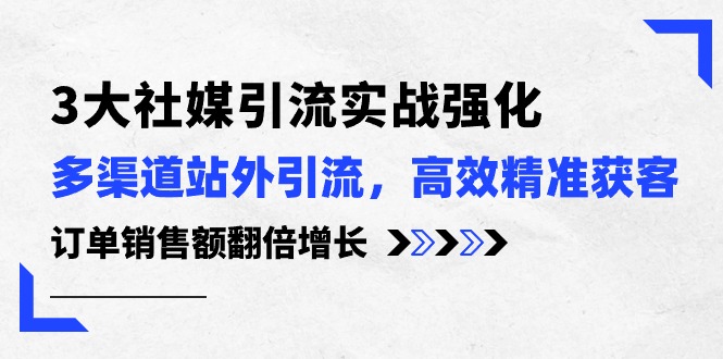 3大社媒引流实操强化，多渠道站外引流/高效精准获客/订单销售额翻倍增长_抖汇吧