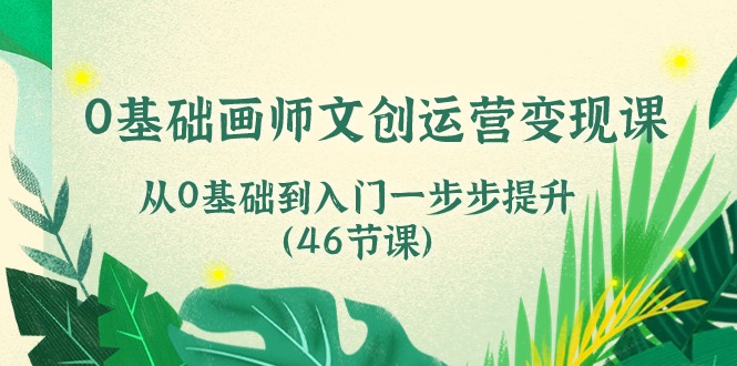 0基础画师 文创运营变现课，从0基础到入门一步步提升（46节课）_抖汇吧