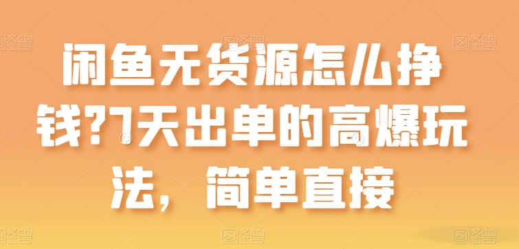 闲鱼无货源怎么挣钱？7天出单的高爆玩法，简单直接【揭秘】-阿灿说钱